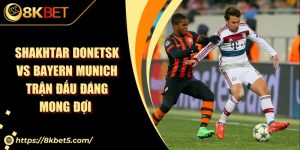 Shakhtar Donetsk Vs Bayern Munich Trận Đấu Đáng Mong Đợi