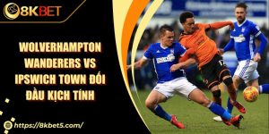 Wolverhampton Wanderers Vs Ipswich Town Đối Đầu Kịch Tính