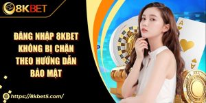 Đăng Nhập 8KBET Không Bị Chặn Theo Hướng Dẫn Bảo Mật