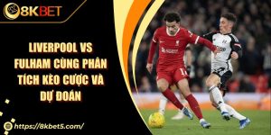 Liverpool Vs Fulham Cùng Phân Tích Kèo Cược Và Dự Đoán
