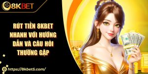 Rút Tiền 8KBET Nhanh Với Hướng Dẫn Và Câu Hỏi Thường Gặp